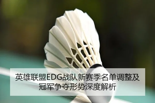 英雄联盟EDG战队新赛季名单调整及冠军争夺形势深度解析