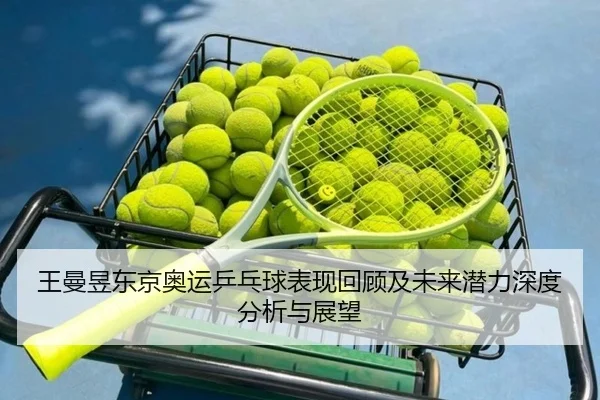 王曼昱东京奥运乒乓球表现回顾及未来潜力深度分析与展望