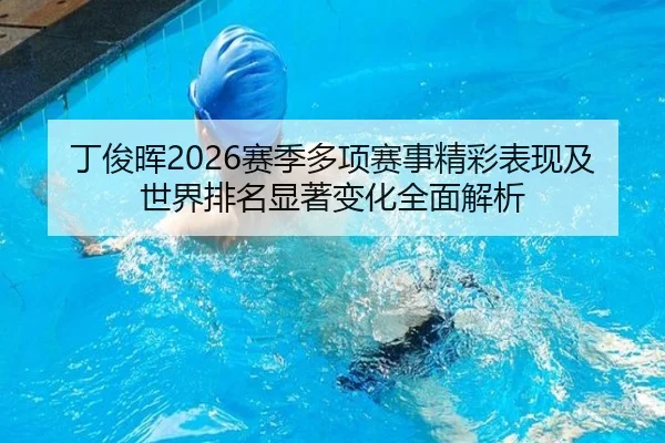 丁俊晖2026赛季多项赛事精彩表现及世界排名显著变化全面解析