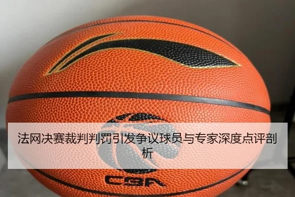 法网决赛裁判判罚引发争议球员与专家深度点评剖析